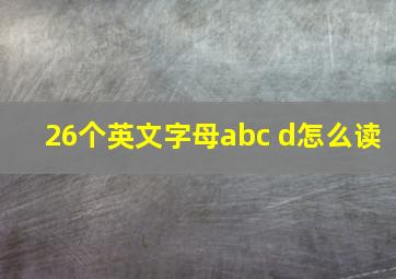 26个英文字母abc d怎么读